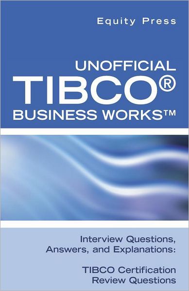 Unofficial TIBCO(R) Business Works Interview Questions, Answers, and Explanations: TIBCO Certification Review Questions