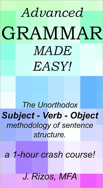 Advanced Grammar Made Easy - The Unorthodox Subject - Verb - Object Methodology of Sentence Structure. A One Hour Crash Course!