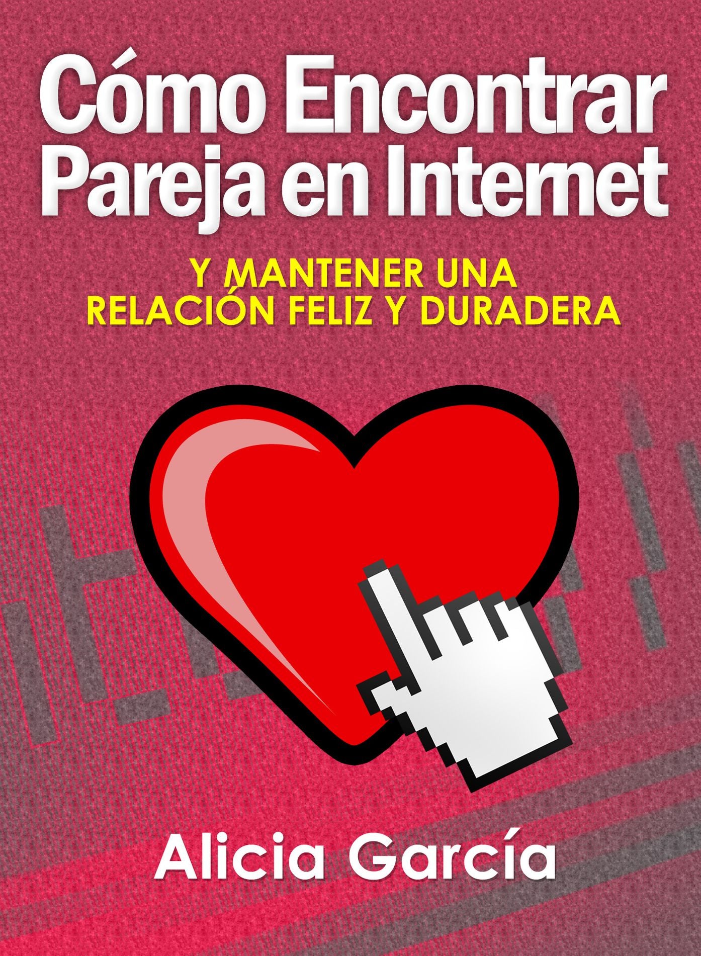 Cómo Encontrar Pareja en Internet: Y Mantener una Relación Feliz y Duradera
