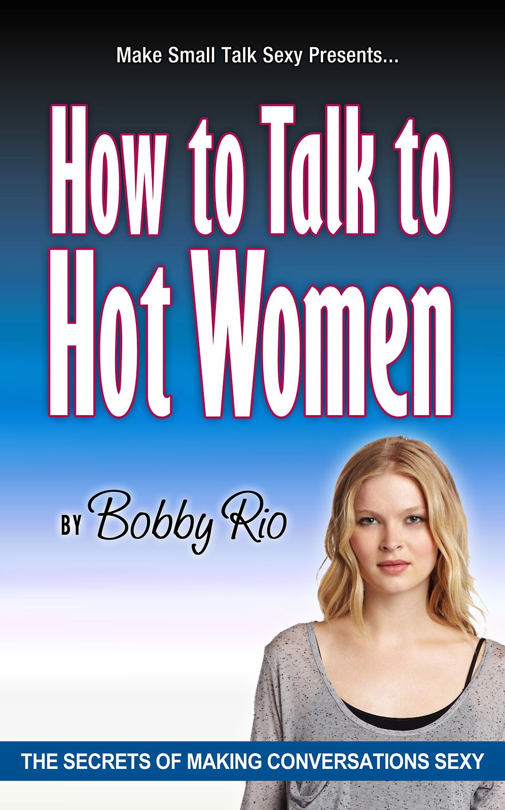 What to Say to Get the Girl: The Secrets of Making Conversation Sexy