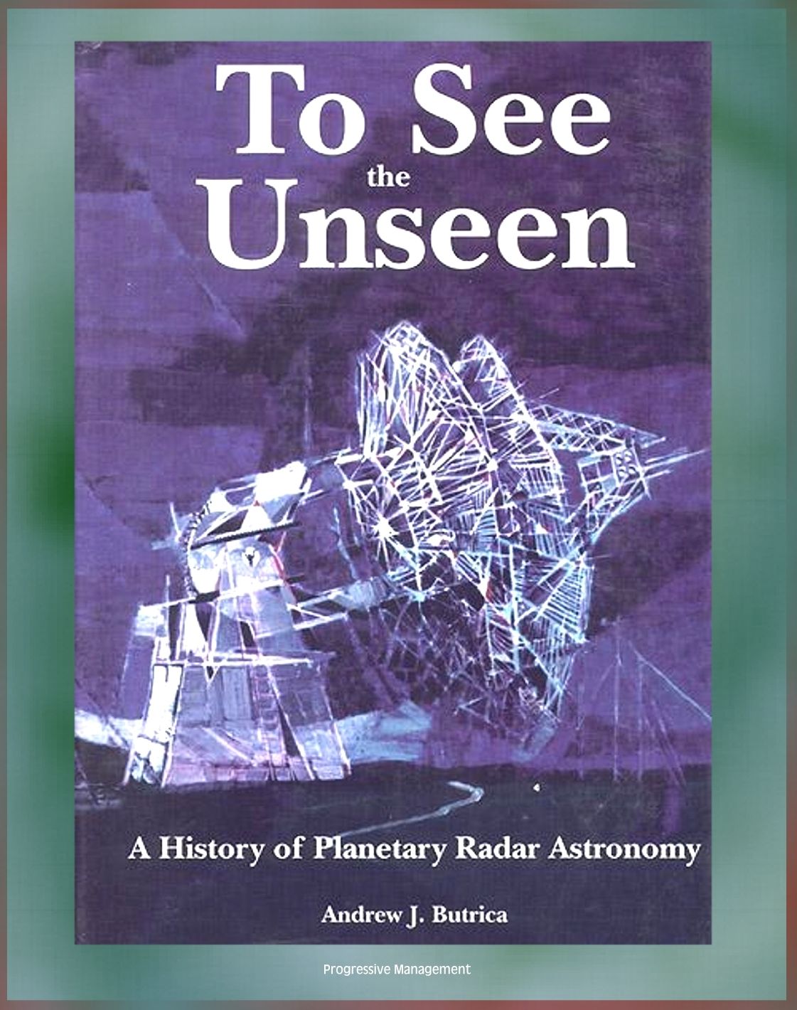 To See the Unseen: A History of Planetary Radar Astronomy - A Comprehensive History of Radar Observations of Venus, Mars, Comets, Asteroids, the Magellan Mission, Arecibo Observatory (NASA SP-4218)