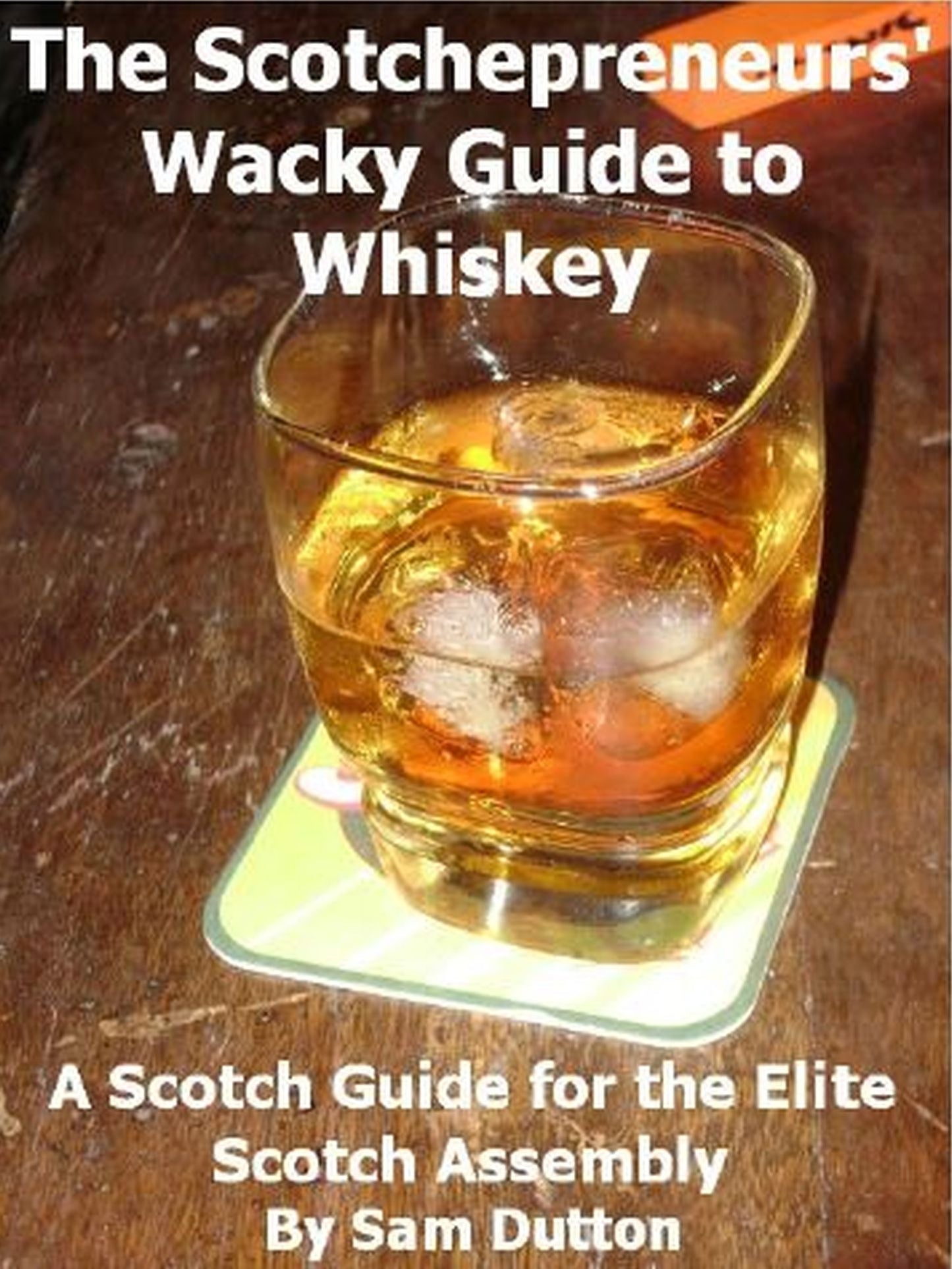 The Scotchepreneurs' Wacky Guide to Whiskey, a Scotch Guide for the Elite Scotch Assembly