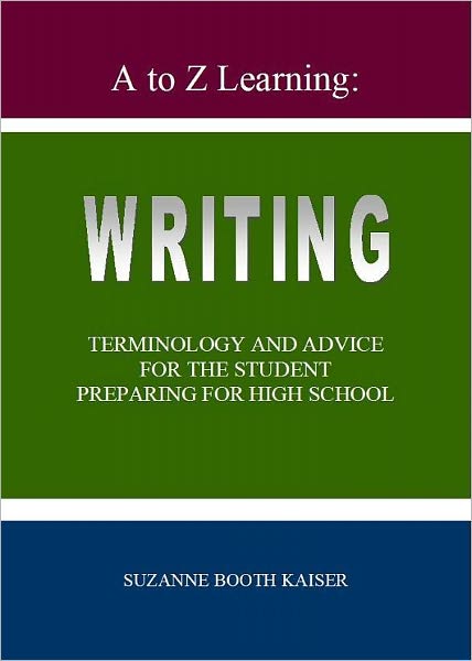 A to Z Learning: WRITING Terminology and Advice for the Student Preparing for High School