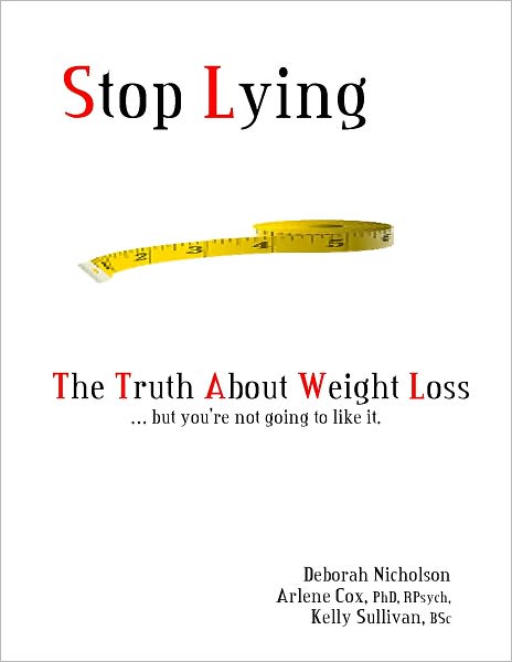 Stop Lying: The Truth About Weight Loss ... but you''re not going to like it.