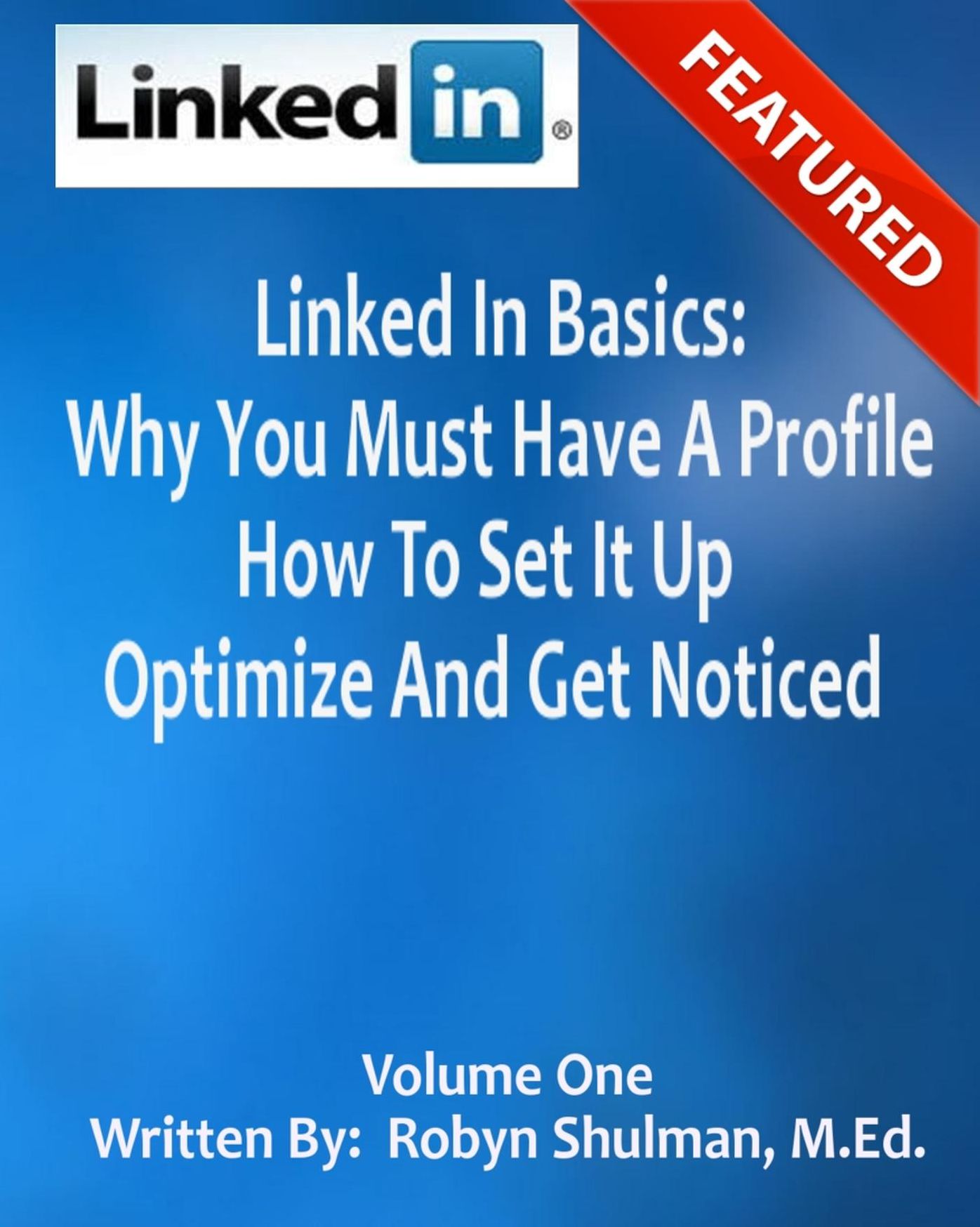 Linked In Basics: Why You Must Have A Profile, How To Set It Up, Optimize And Get Noticed