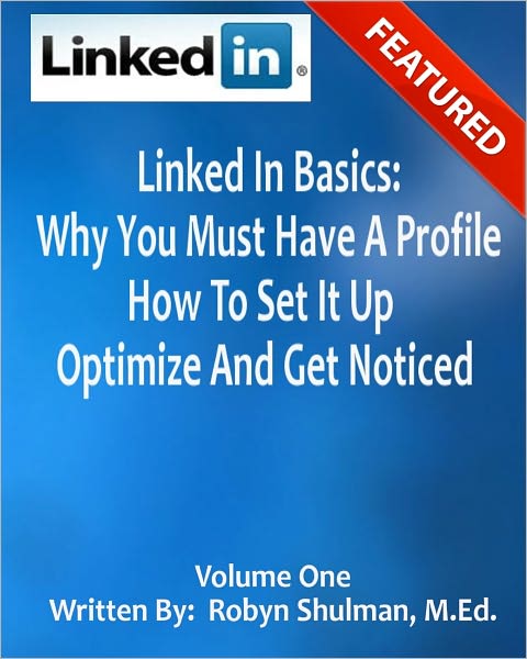 Linked In Basics: Why You Must Have A Profile, How To Set It Up, Optimize And Get Noticed