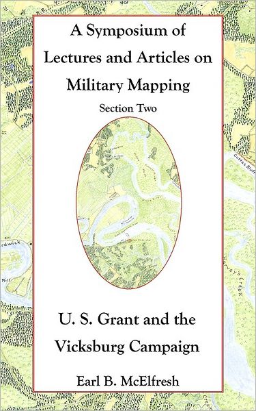 A Symposium of Lectures and Articles on Military Mapping Section Two: U. S. Grant and the Vicksburg Campaign