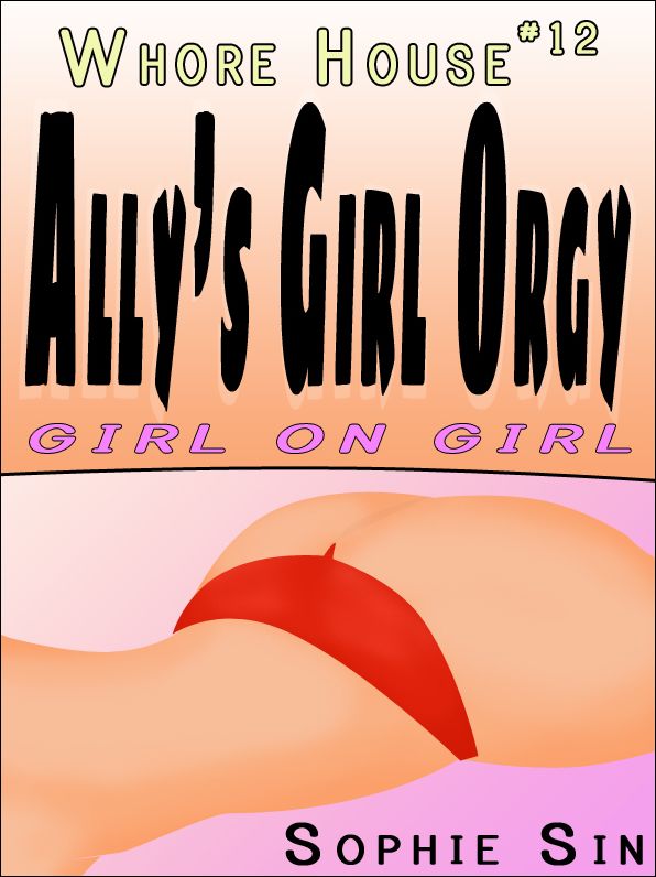 Whorehouse #12: Ally's Girl Orgy: "Girl-on-Girl." [Erotic Content]