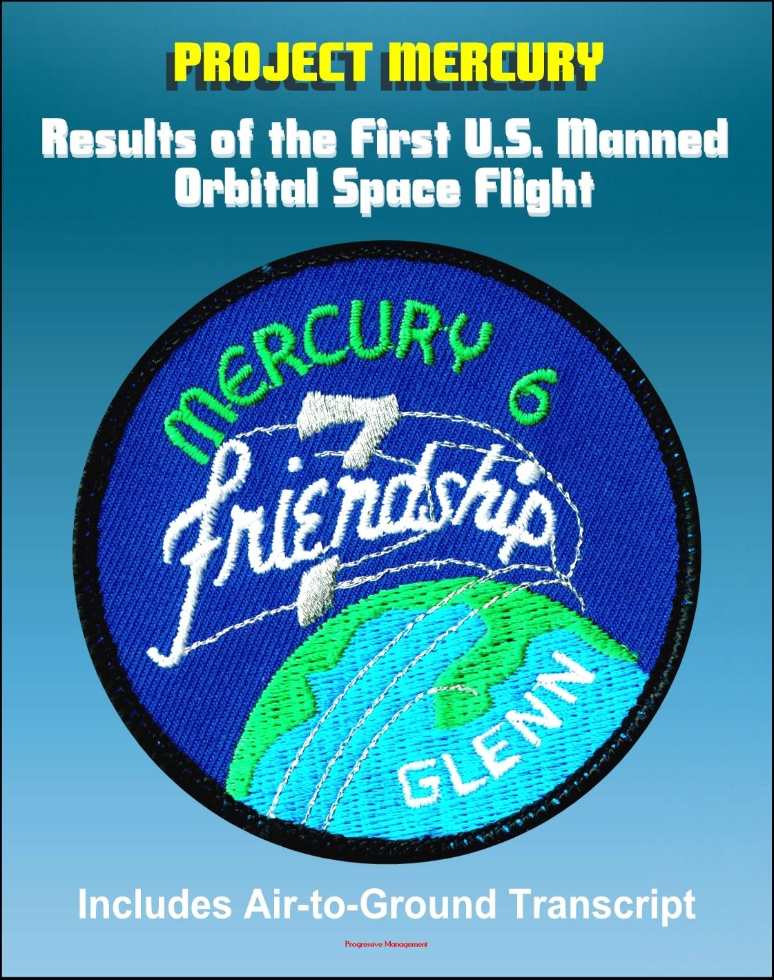 Project Mercury: Results of the First United States Manned Orbital Space Flight, February 20, 1962, Friendship 7 Mission of John Glenn (Mercury-Atlas 6, MA-6), Including Air-to-Ground Transcript