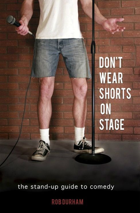 Don't Wear Shorts on Stage...The Stand-up Guide to Comedy