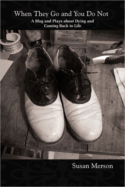 When They Go and You Do Not: A Blog and Plays about Dying and Coming Back to Life