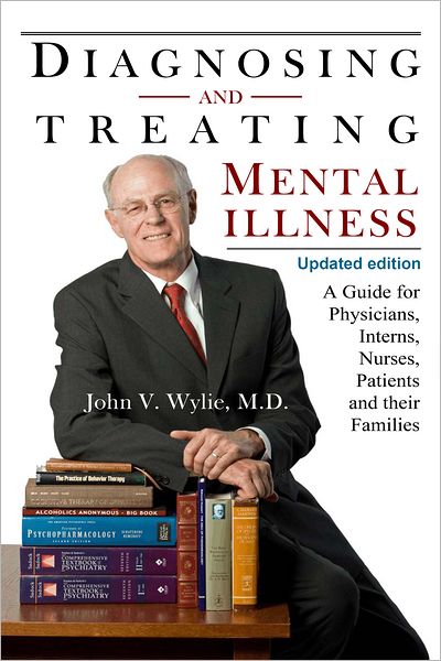Diagnosing and Treating Mental Illness, A Guide for Physicians, Interns, Nurses, Patients, and Their Families