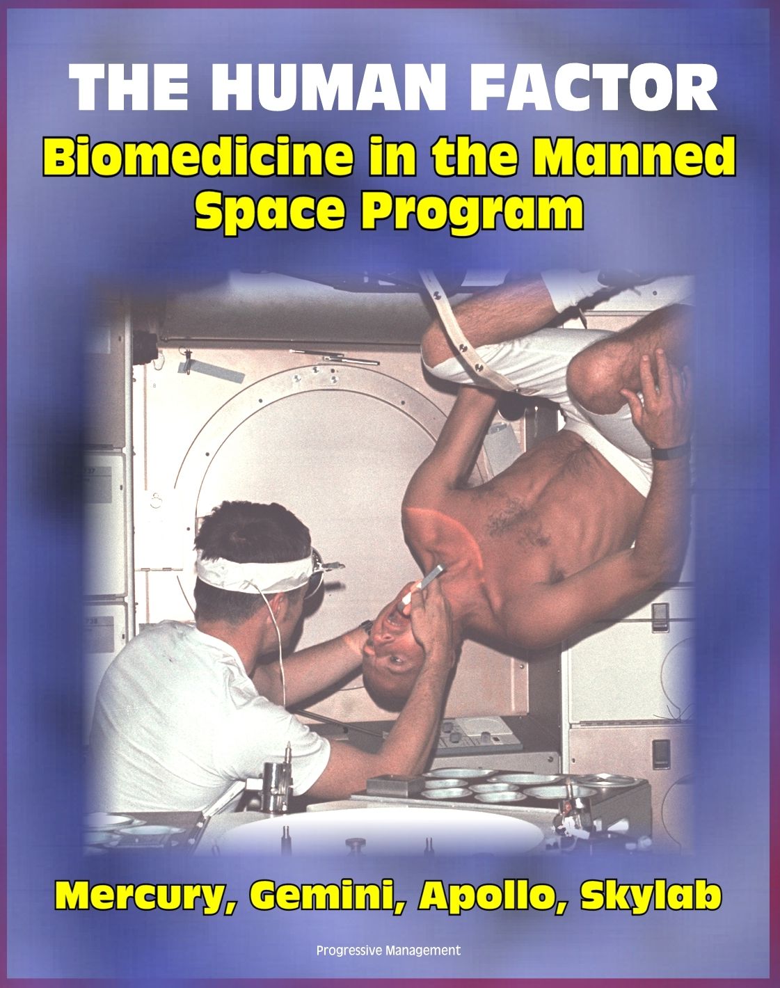 The Human Factor: Biomedicine in the Manned Space Program to 1980 - Unique Insights into Biological and Life Science Research from Mercury, Gemini and Apollo through Skylab (NASA SP-4213)