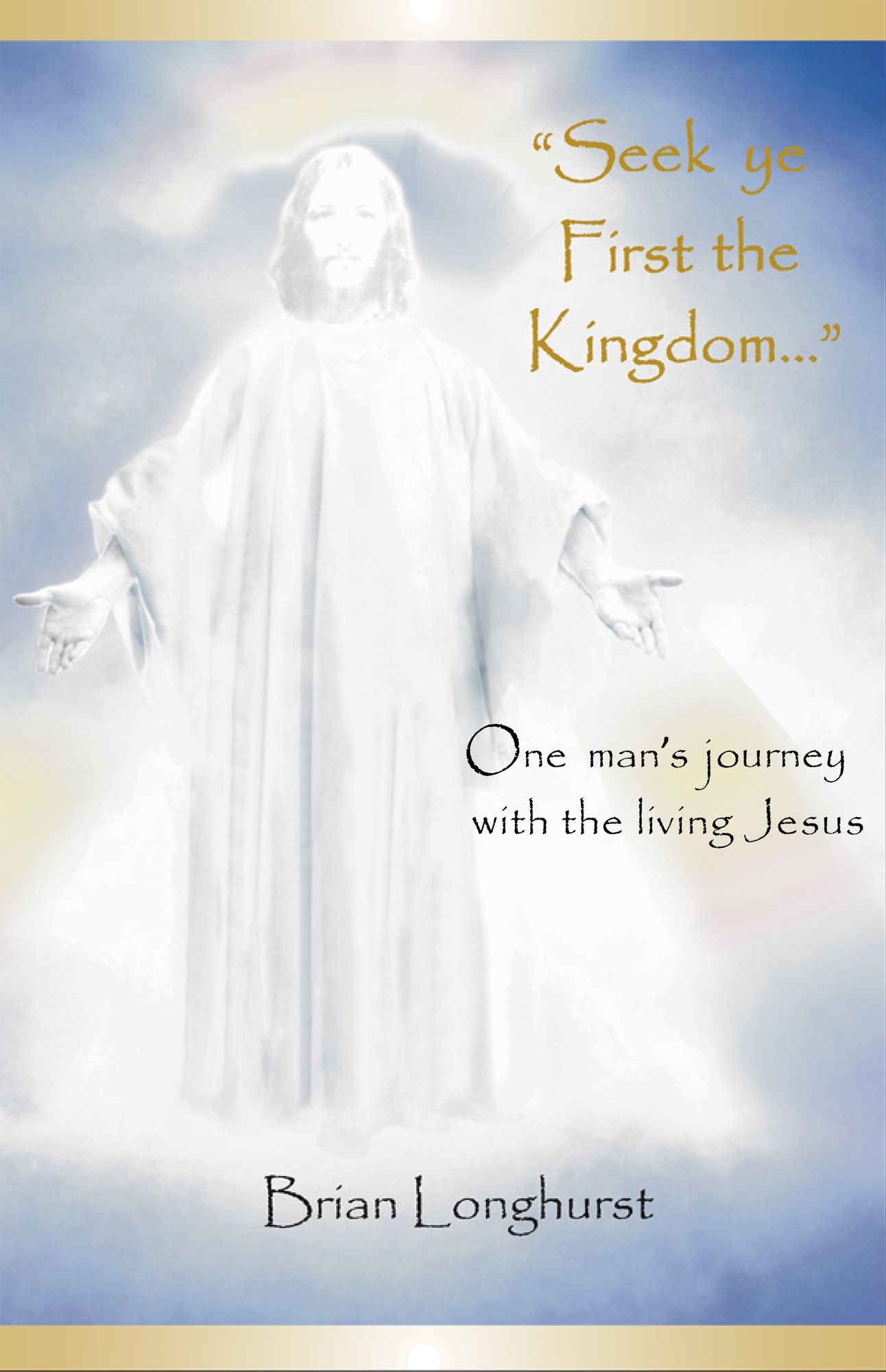 Seek Ye First the Kingdom: One Man's Journey With the Living Jesus