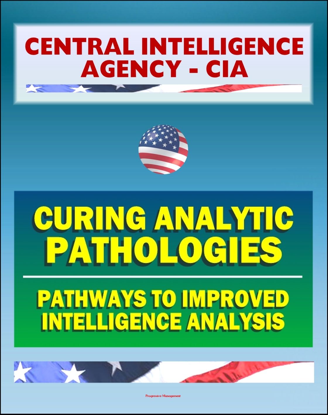 21st Century Central Intelligence Agency (CIA) Intelligence Papers: Curing Analytic Pathologies - Pathways to Improved Intelligence Analysis