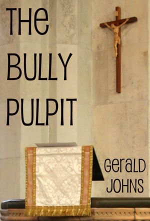 The Bully Pulpit: A Journey Into the Bible Convolutions, Misuses and Impact Upon Politics and Society
