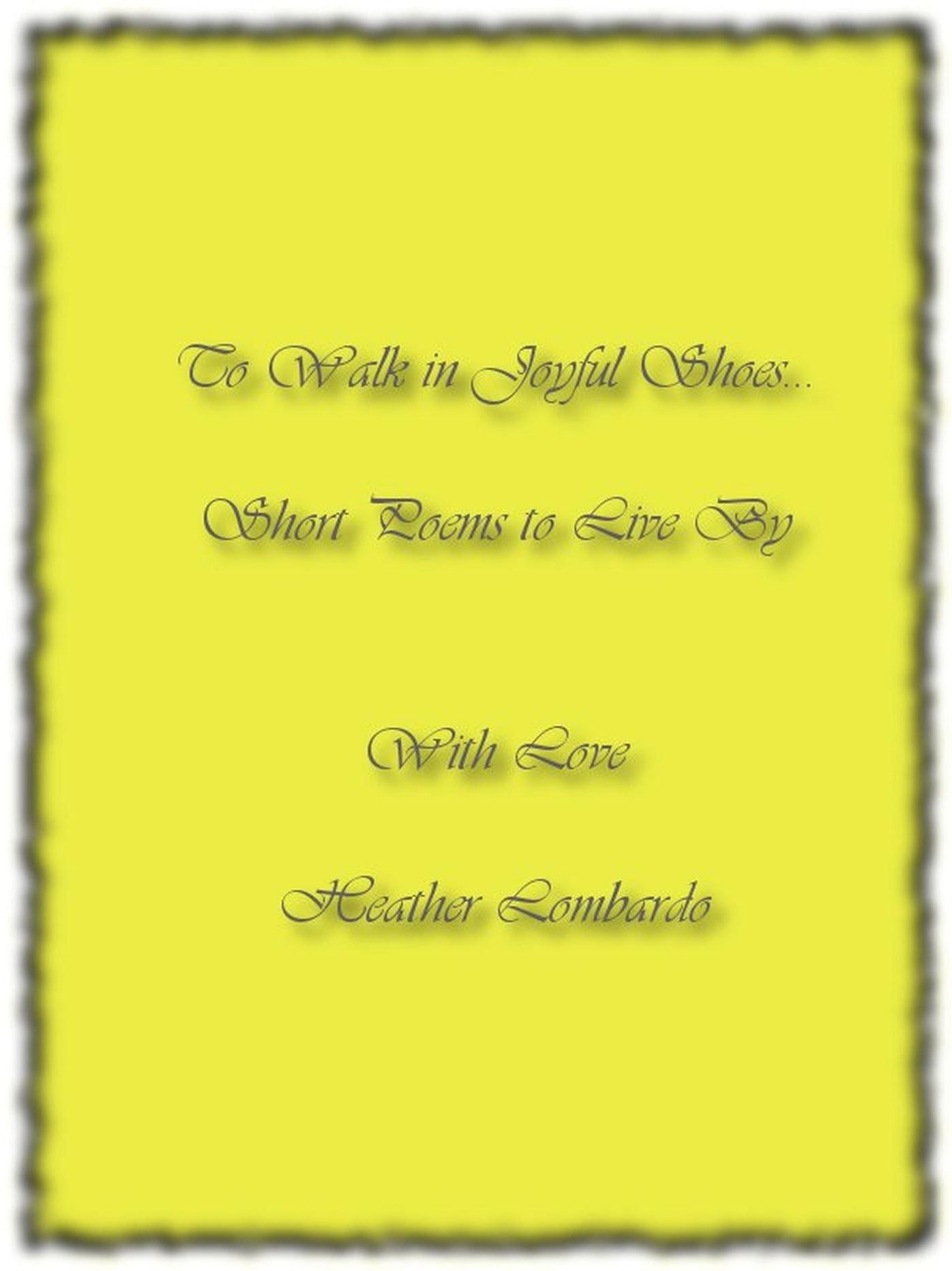 To Walk in Joyful Shoes... Short Poems to Live By With Love Heather Lombardo