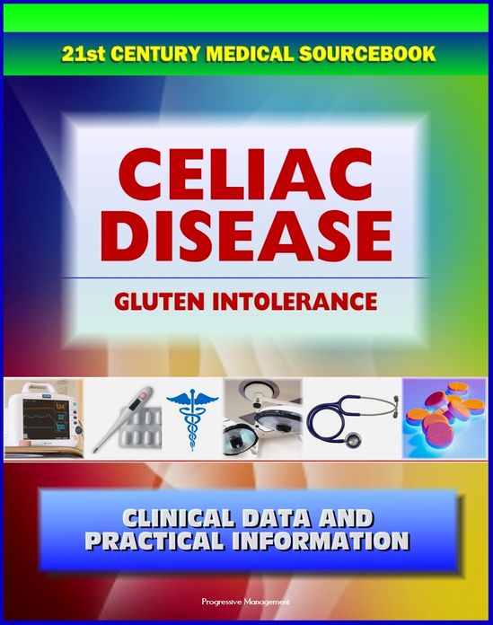 21st Century Celiac Disease Sourcebook: Clinical Data for Patients, Families, and Physicians, including Celiac Sprue, Gluten-sensitive Enteropathy, Nontropical Sprue, Gluten Intolerance
