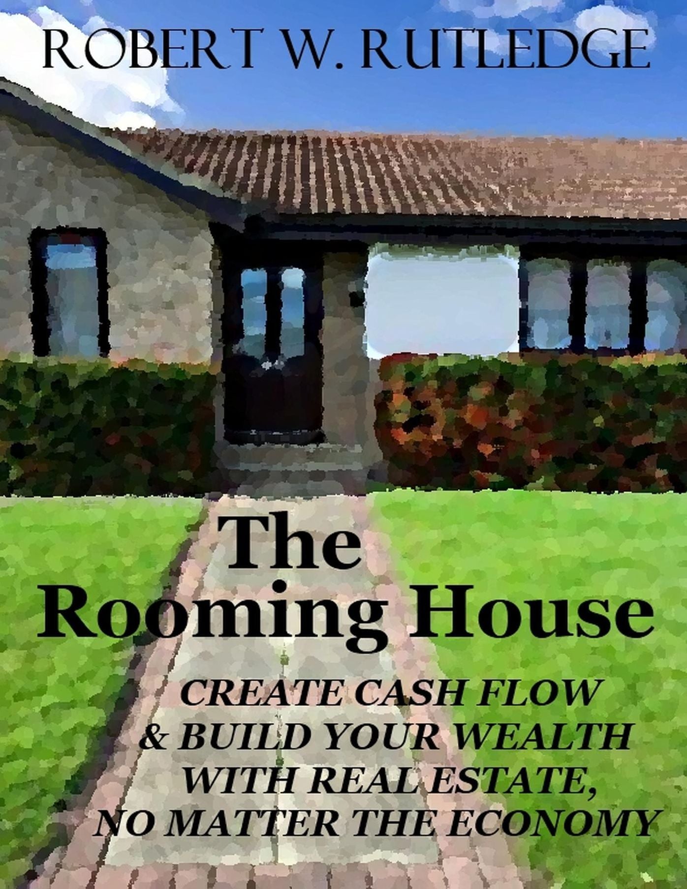 The Rooming House: Create Cash Flow and Build Your Wealth With Real Estate, No Matter The Economy
