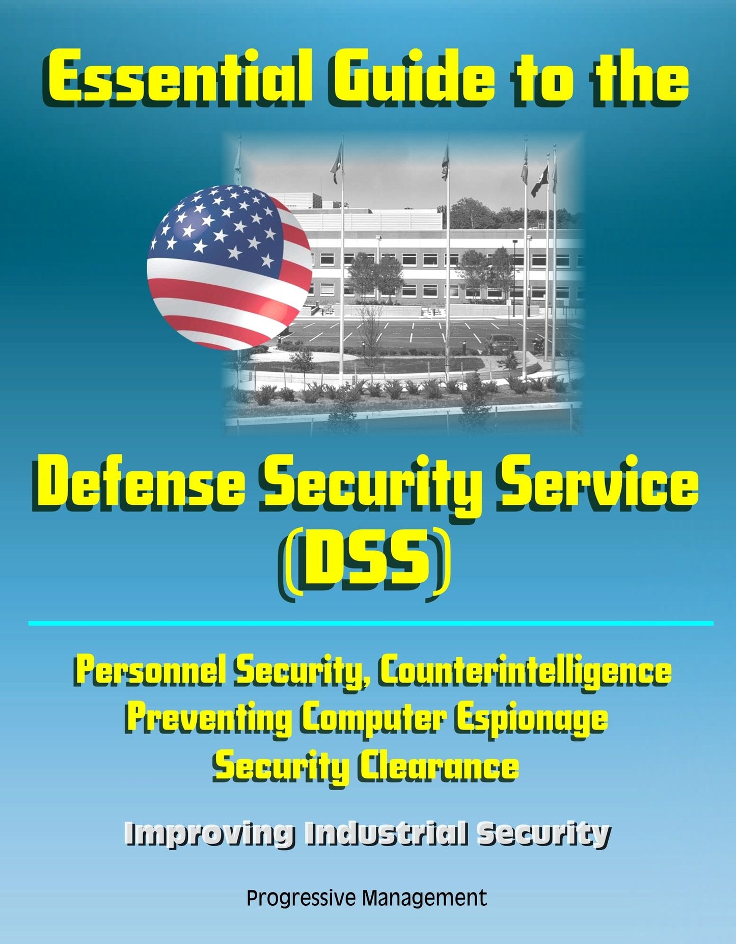 Essential Guide to the Defense Security Service (DSS) - Personnel Security, Counterintelligence, Preventing Computer Espionage, Security Clearance, Improving Industrial Security