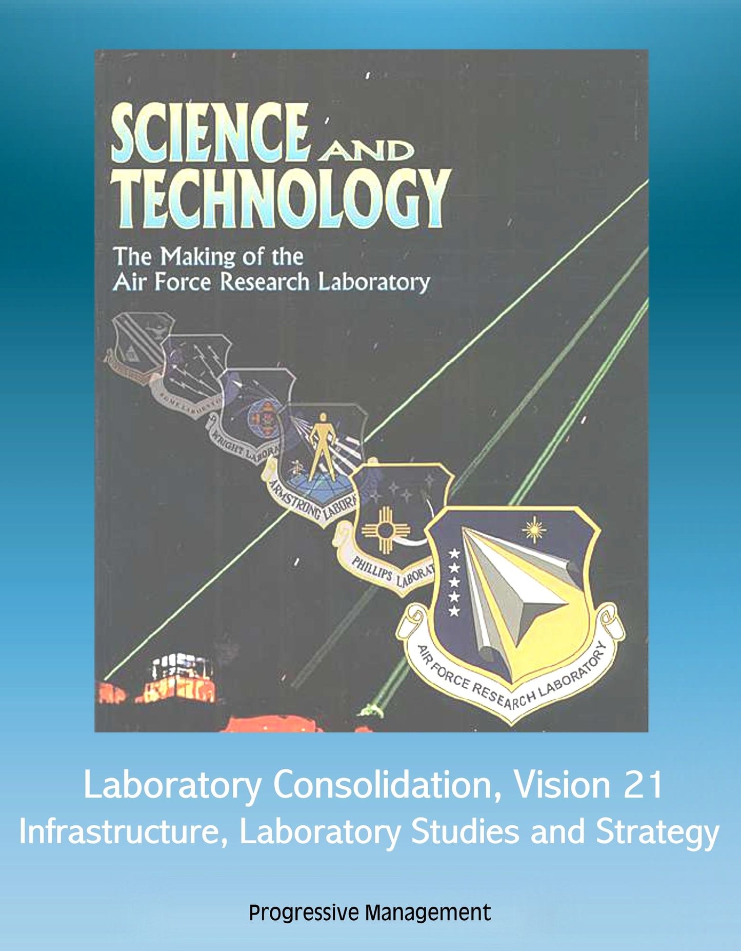 Science and Technology: The Making of the Air Force Research Laboratory - Laboratory Consolidation, Vision 21, Infrastructure, Laboratory Studies and Strategy