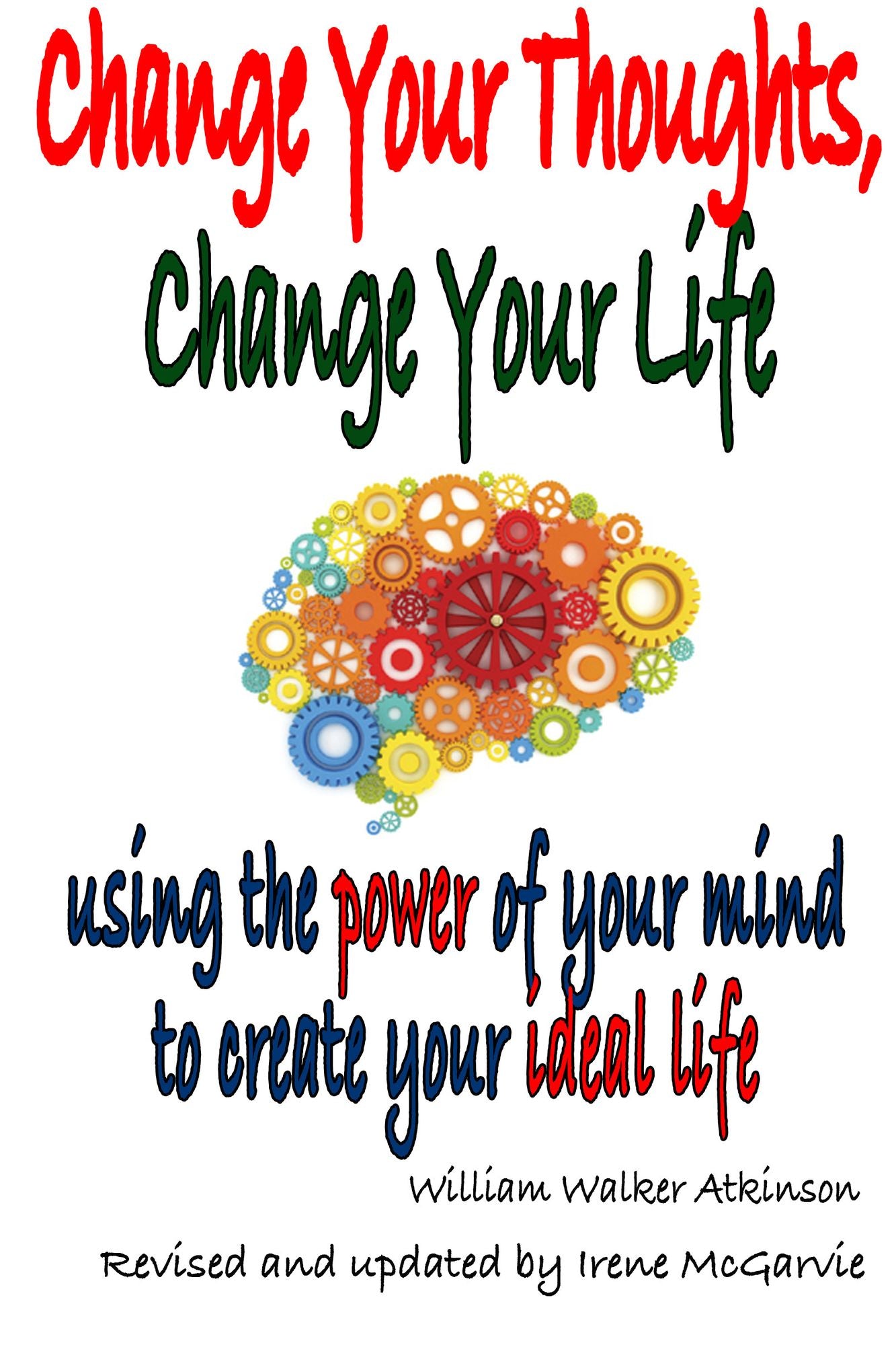 Change Your Thoughts, Change Your Life: Using the power of your mind to create your ideal life.