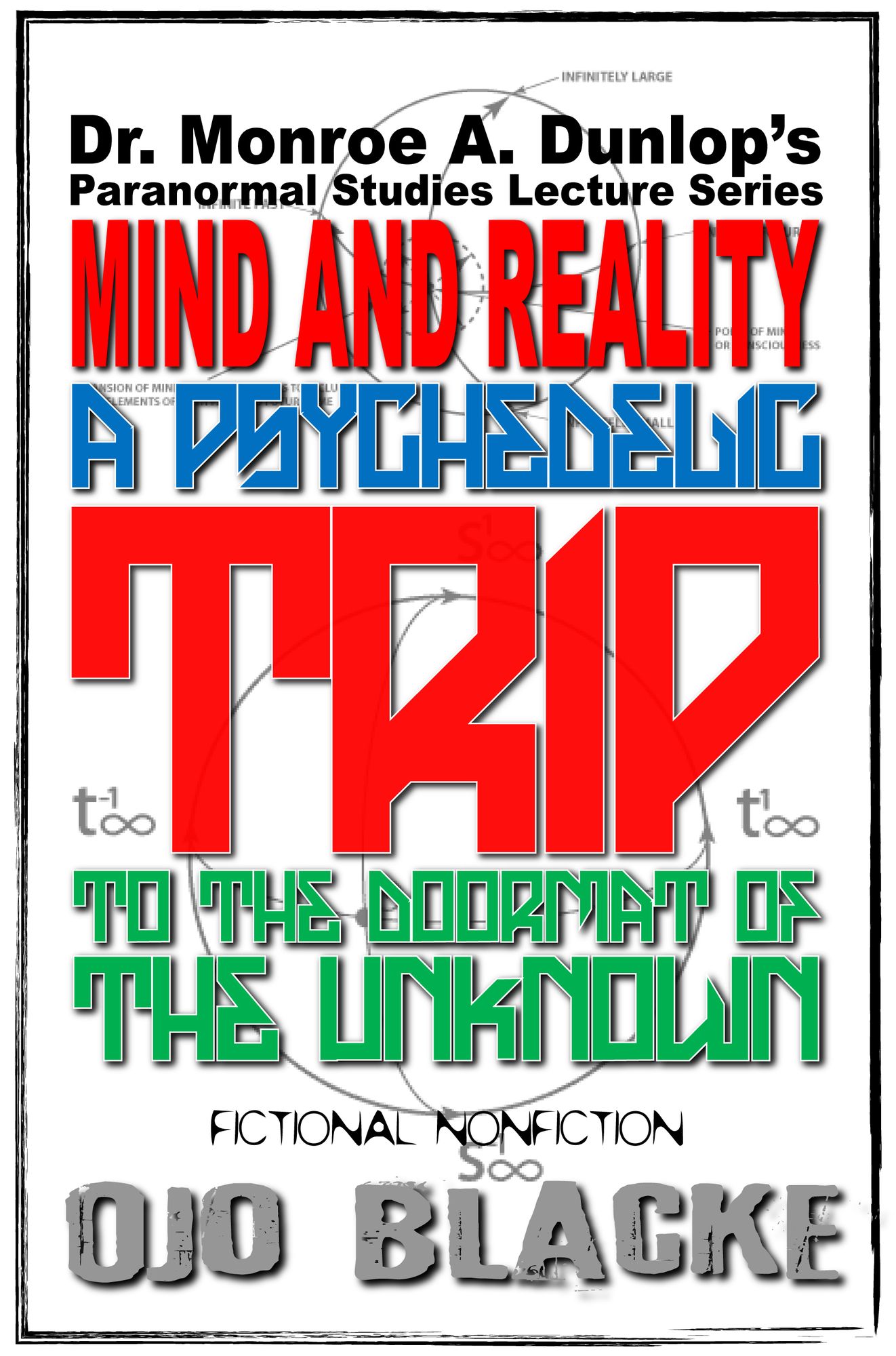 Dr. Monroe A. Dunlop's Paranormal Studies Lecture Series, Mind and Reality: A Psychedelic Trip to the Doormat of the Unknown: Fictional Nonfiction, Fifth Edition