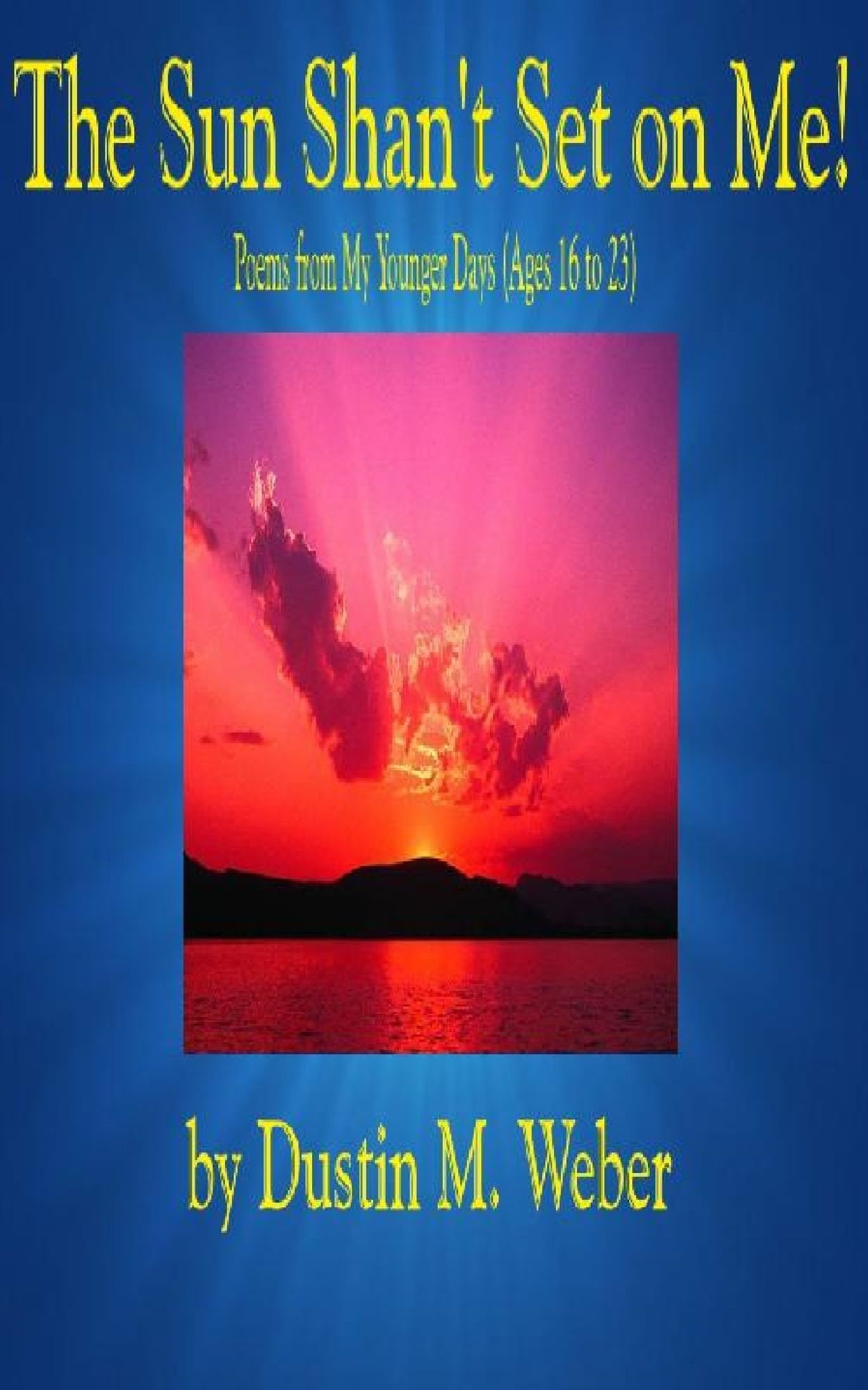The Sun Shan't Set on Me! Poems from My Younger Days (Ages 16 to 23)