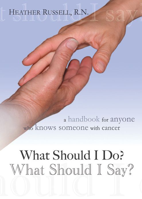 What Should I Do? What Should I Say? A Handbook for Anyone Who Knows Someone With Cancer