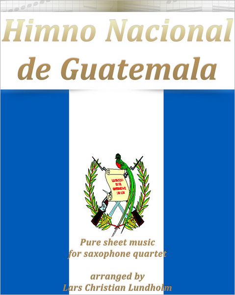 Himno Nacional de Guatemala Pure sheet music for saxophone quartet arranged by Lars Christian Lundholm