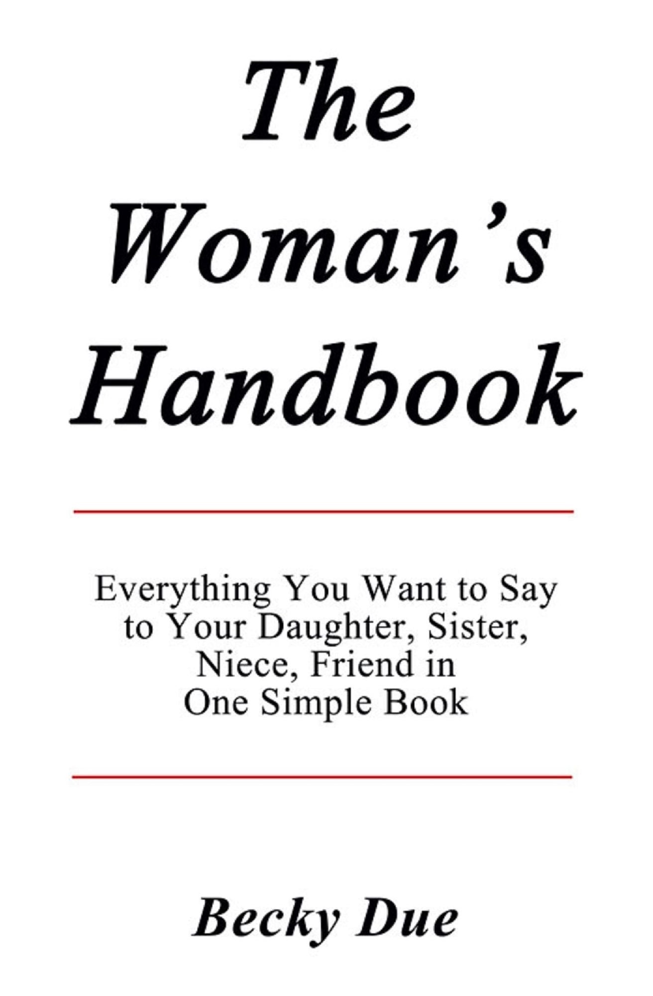 The Woman's Handbook: Everything You Want to Say to Your Daughter, Sister, Niece, Friend in One Simple Book.