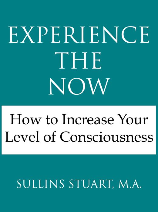 Experience the Now: How to Increase Your Level of Consciousness