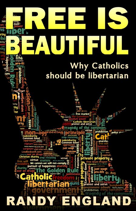 Free Is Beautiful: Why Catholics should be libertarian