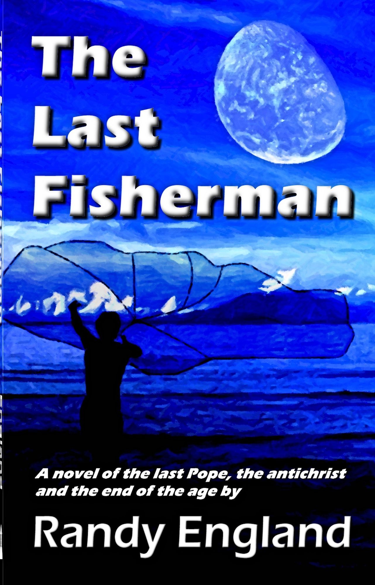 The Last Fisherman: A Novel Of The Last Pope, The Anti-christ And The End Of The Age