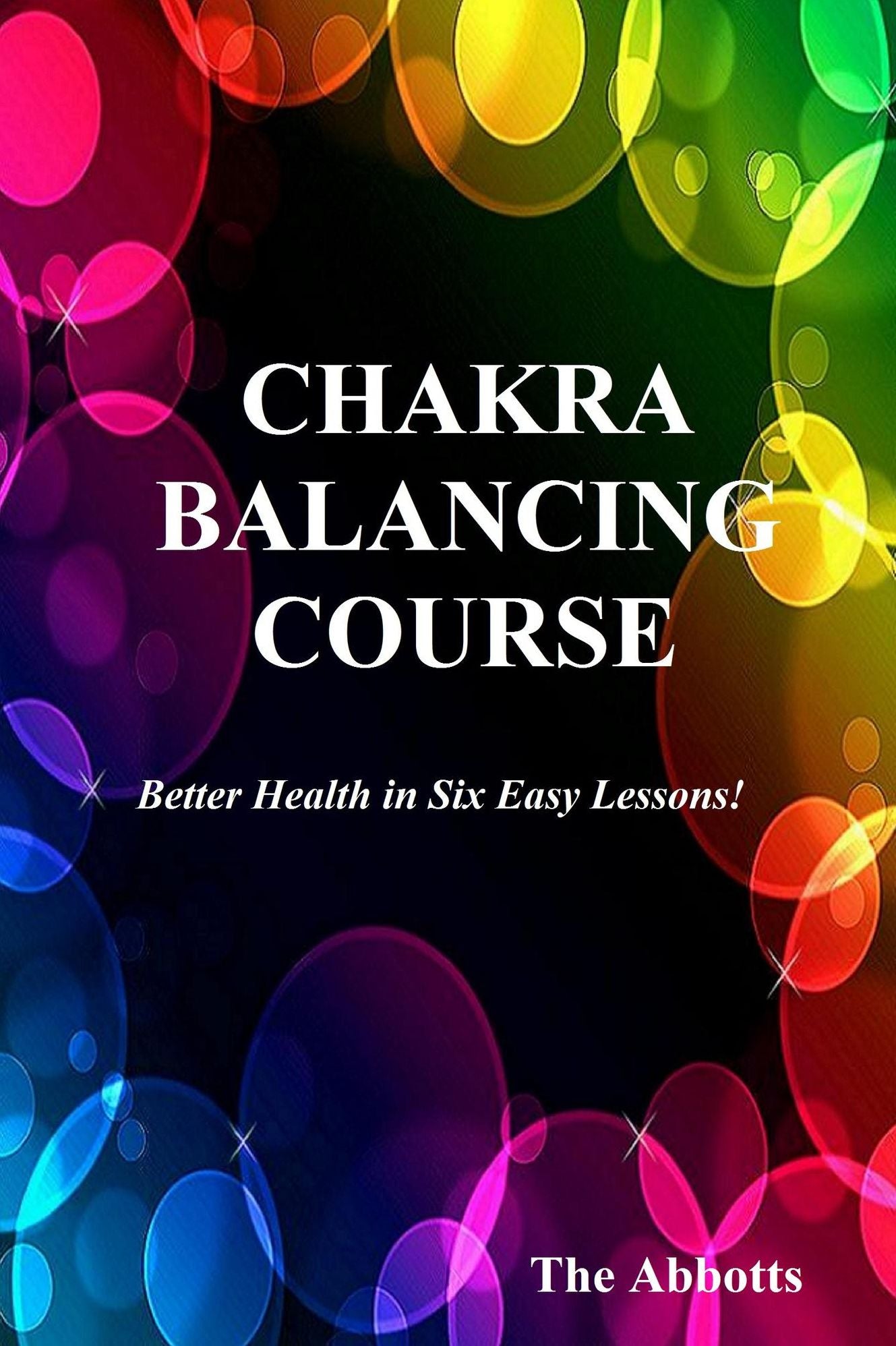 Chakra Balancing Course: Better Health In Six Easy Lessons