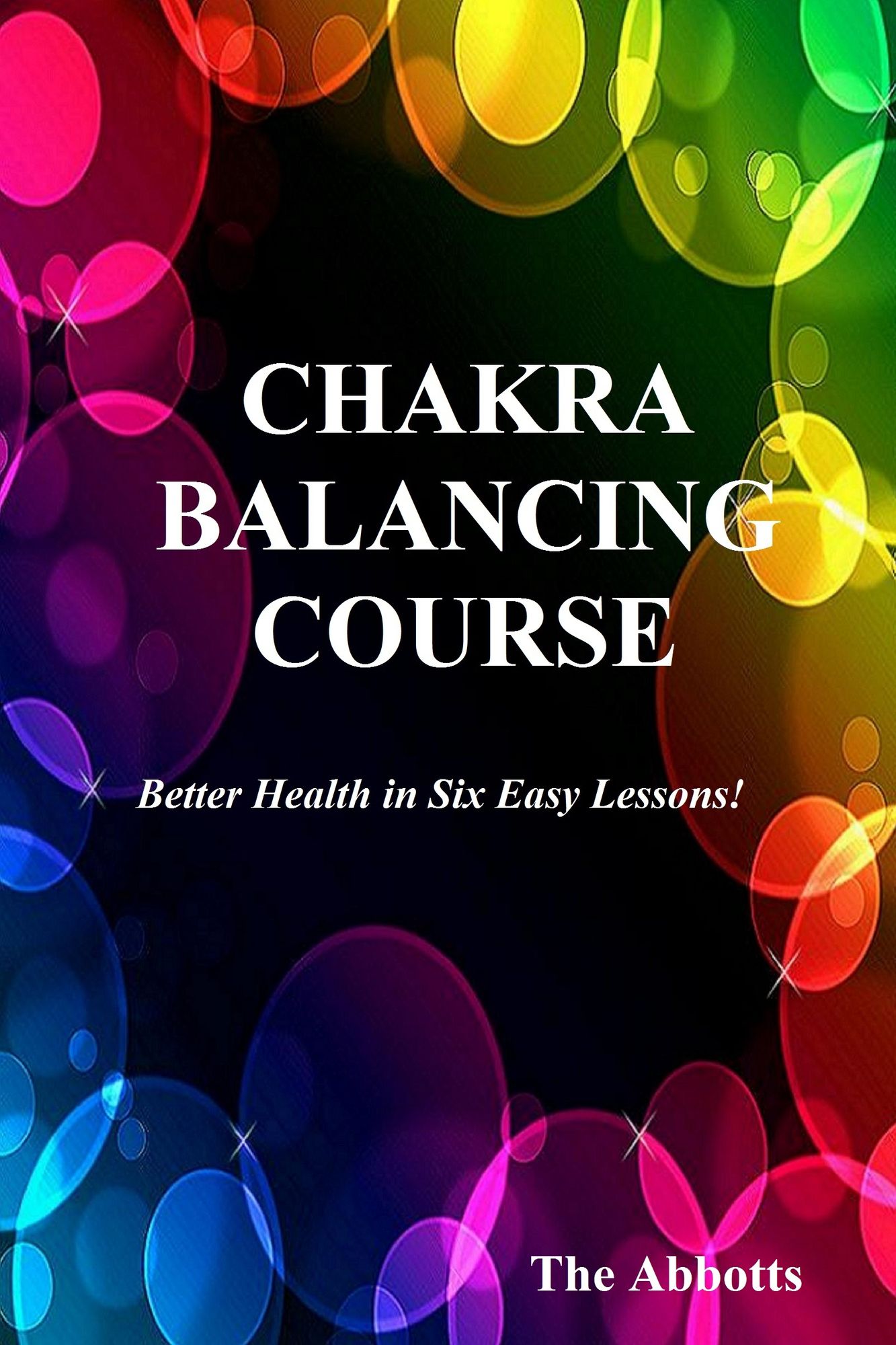 Chakra Balancing Course: Better Health In Six Easy Lessons