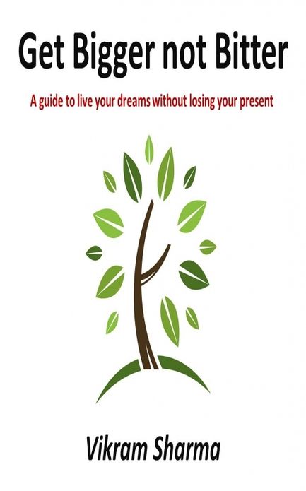 Get Bigger not Bitter: A guide to live your dreams without losing your present