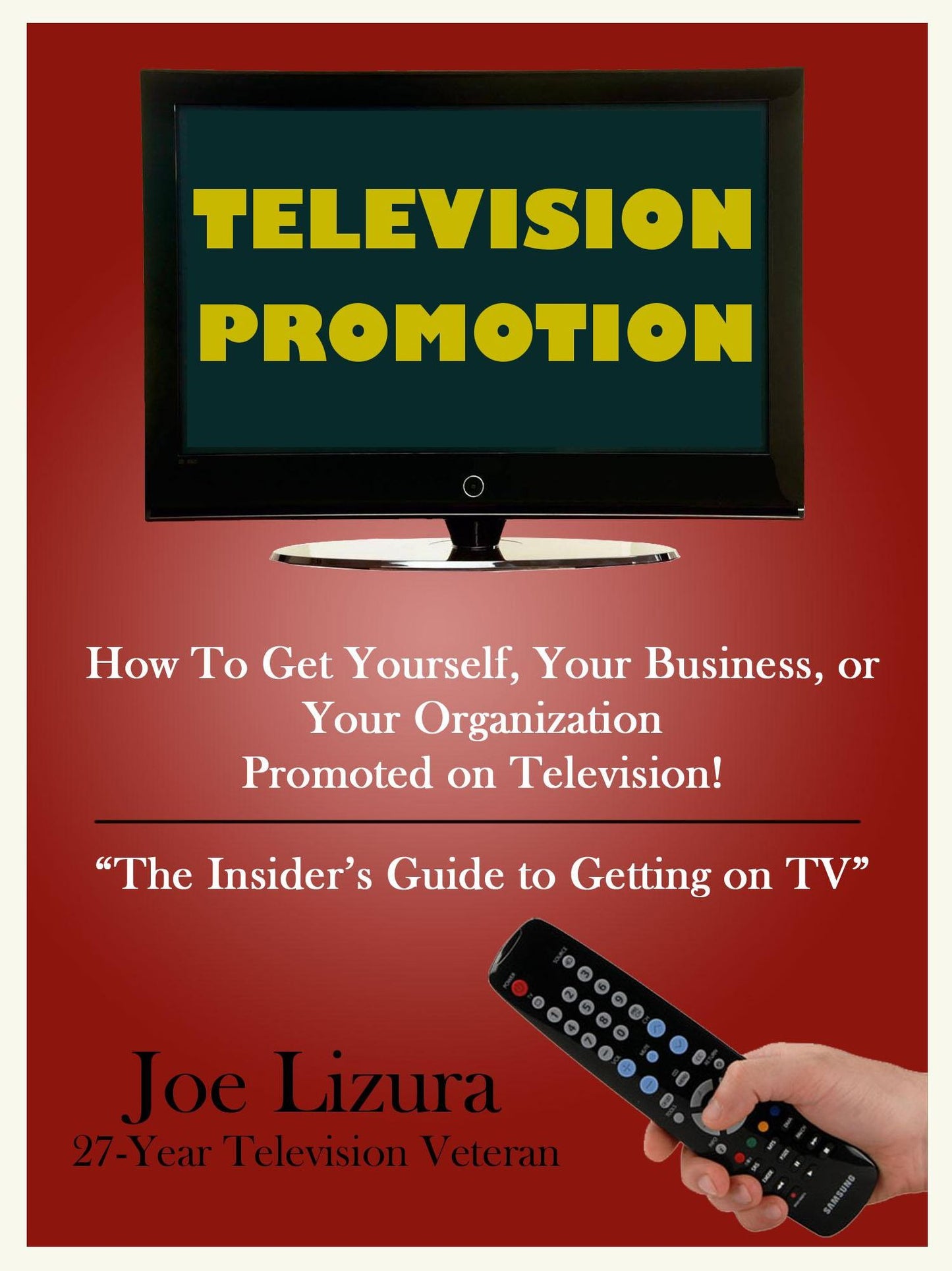 TELEVISION PROMOTION: How to Get Yourself, Your Business, or Your Organization Promoted on TV - the insider's guide to getting on TV