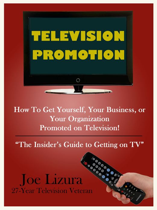 TELEVISION PROMOTION: How to Get Yourself, Your Business, or Your Organization Promoted on TV - the insider's guide to getting on TV