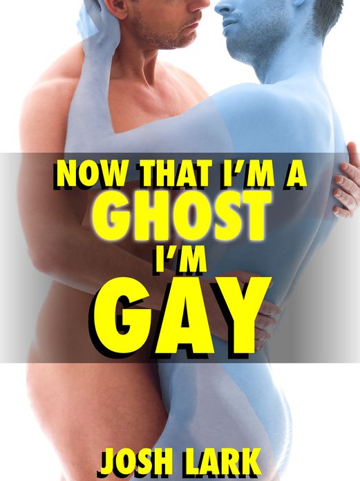 Now That I'm A Ghost, I'm Gay (A Paranormal Sex Straight Seduction Story)