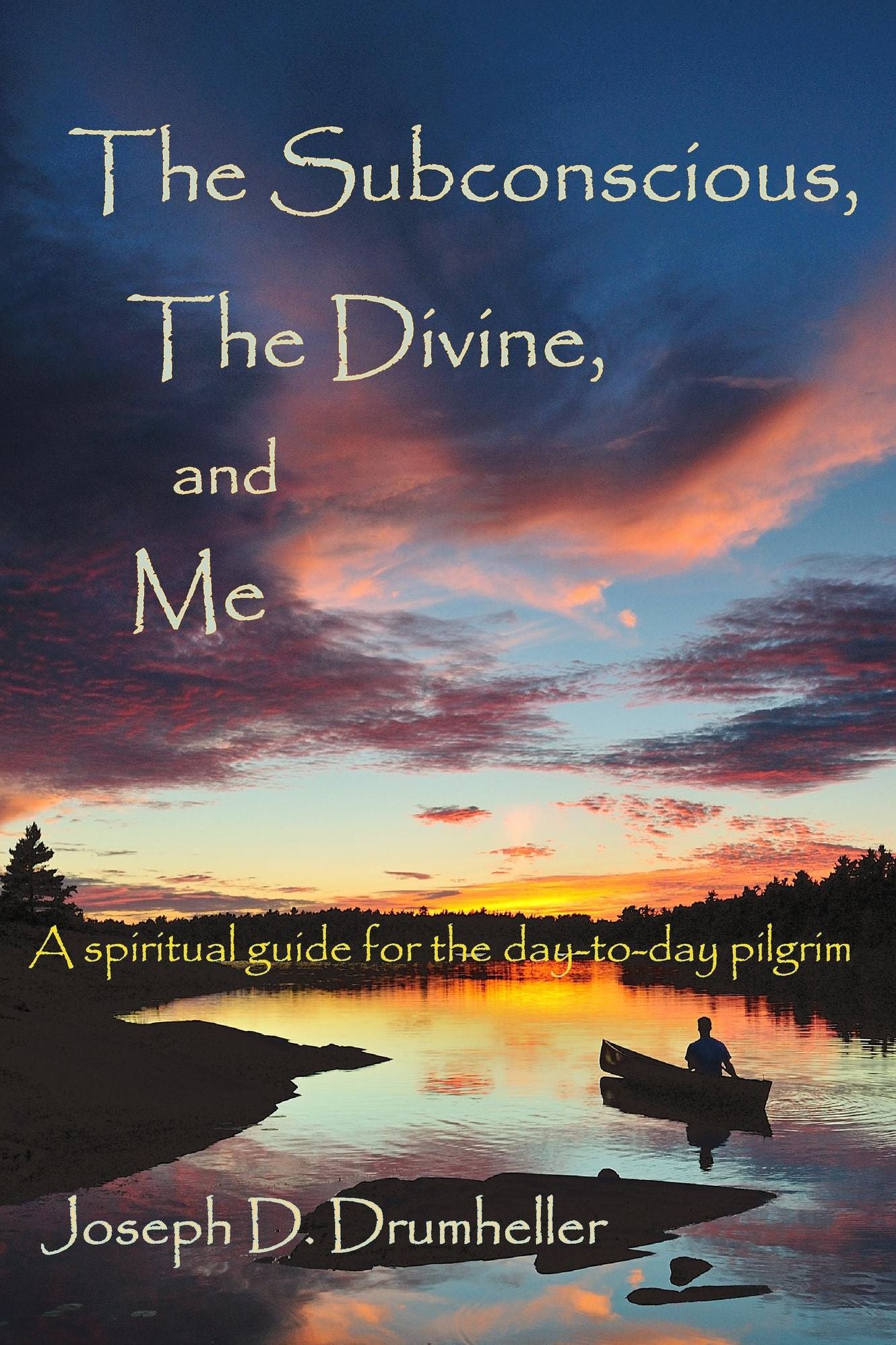 The Subconscious, The Divine, and Me: A Spiritual Guide for the Day-to-Day Pilgrim