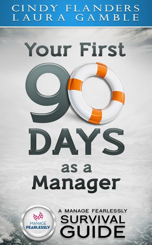 A Manage Fearlessly Survival Guide Your First 90 Days as a Manager by Cynthia Flanders and Laura Gamble