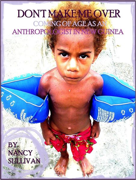 Don't Make Me Over: Coming of age as an anthropologist in New Guinea