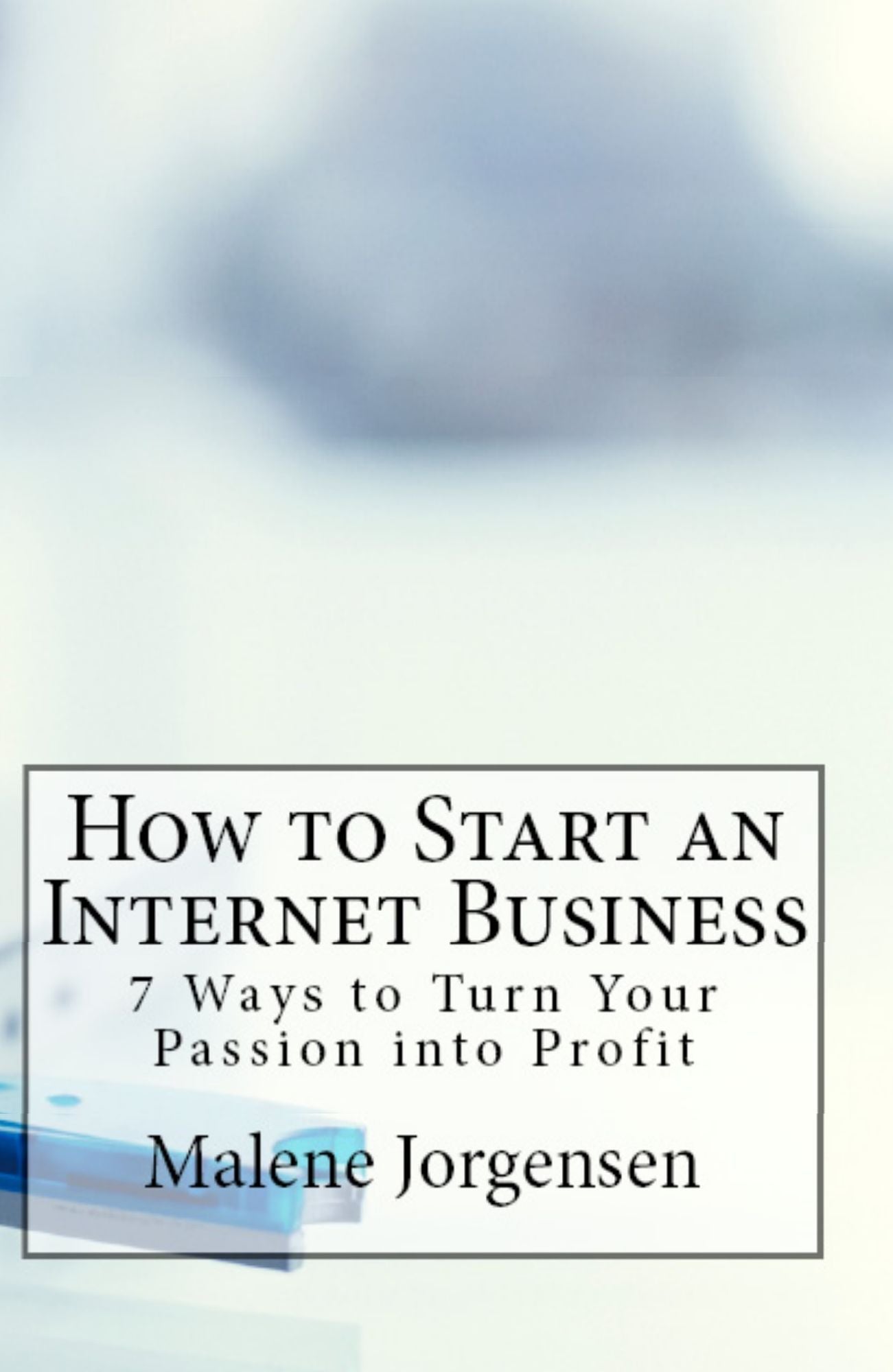How to Start an Internet Business: 7 Ways to Turn Passion into Profit