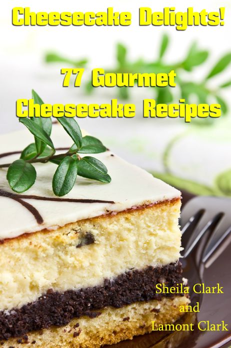 Cheesecake Delights! 77 Gourmet Cheesecake Recipes