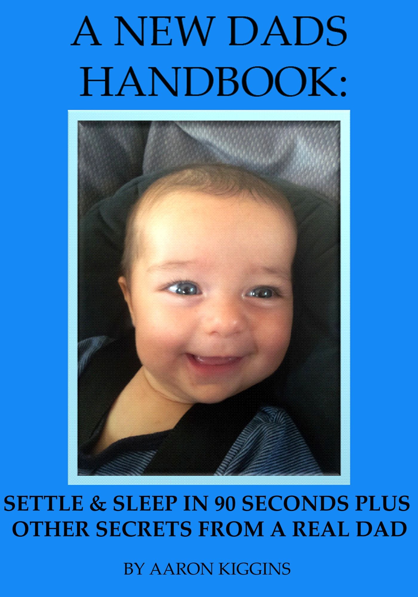 A NEW DADS HANDBOOK: Settle & sleep in 90 seconds plus other secrets from a real dad