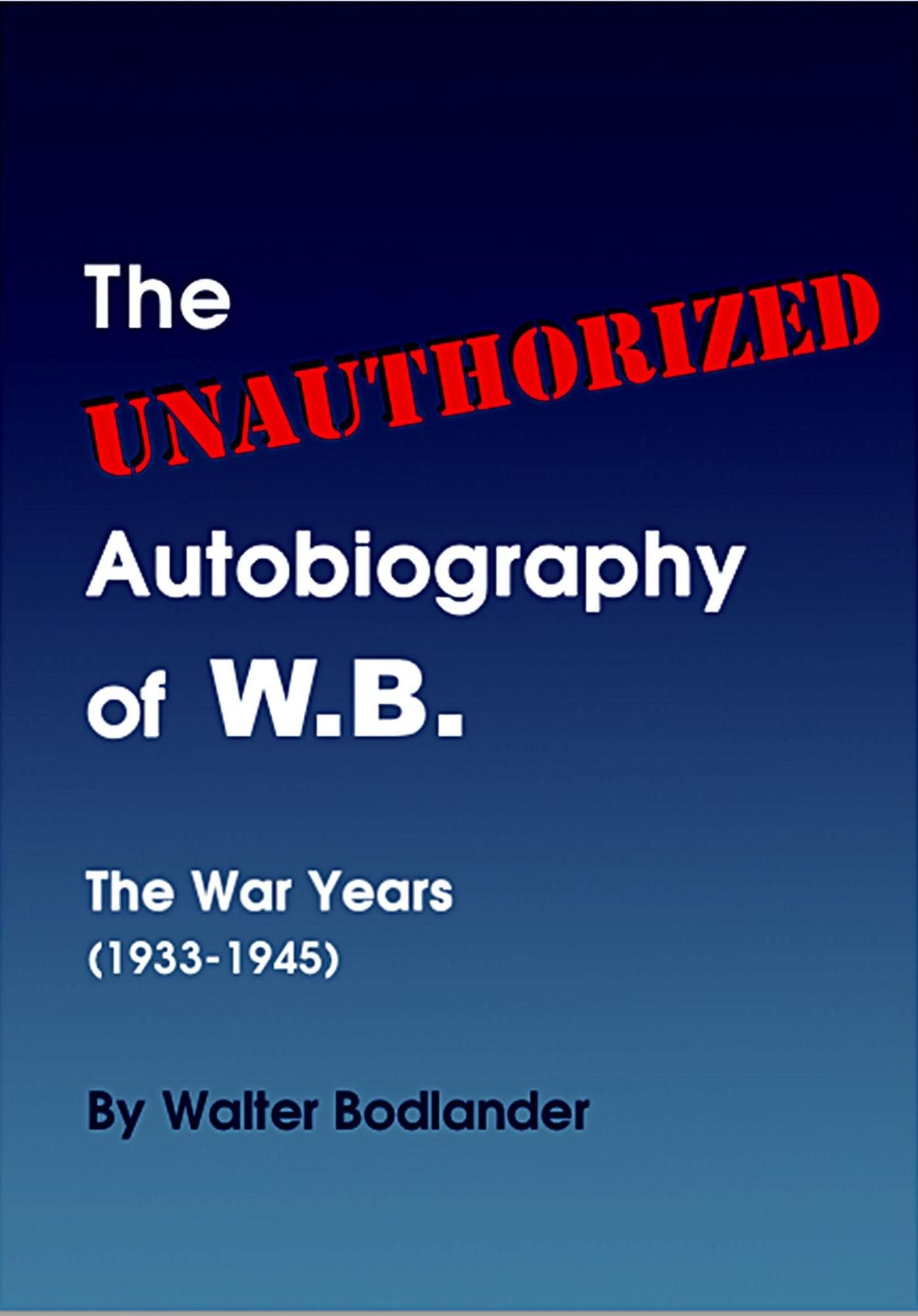The Unauthorized Autobiography of W.B.: The War Years (1933-1945)