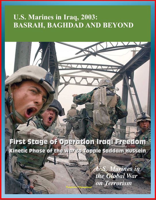 U.S. Marines in the Global War on Terrorism: U.S. Marines in Iraq, 2003: Basrah, Baghdad and Beyond - First Stage of Operation Iraqi Freedom, Kinetic Phase of the War to Topple Saddam Hussein