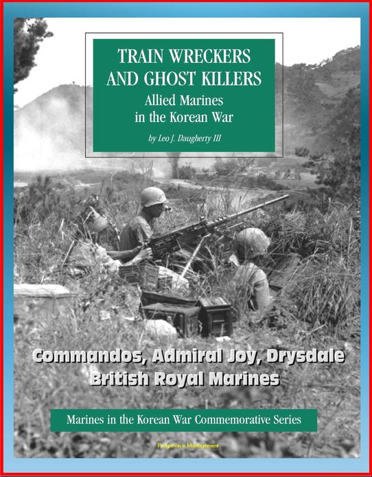 Marines in the Korean War Commemorative Series: Train Wreckers and Ghost Killers - Allied Marines in the Korean War, Commandos, Admiral Joy, Drysdale, British Royal Marines