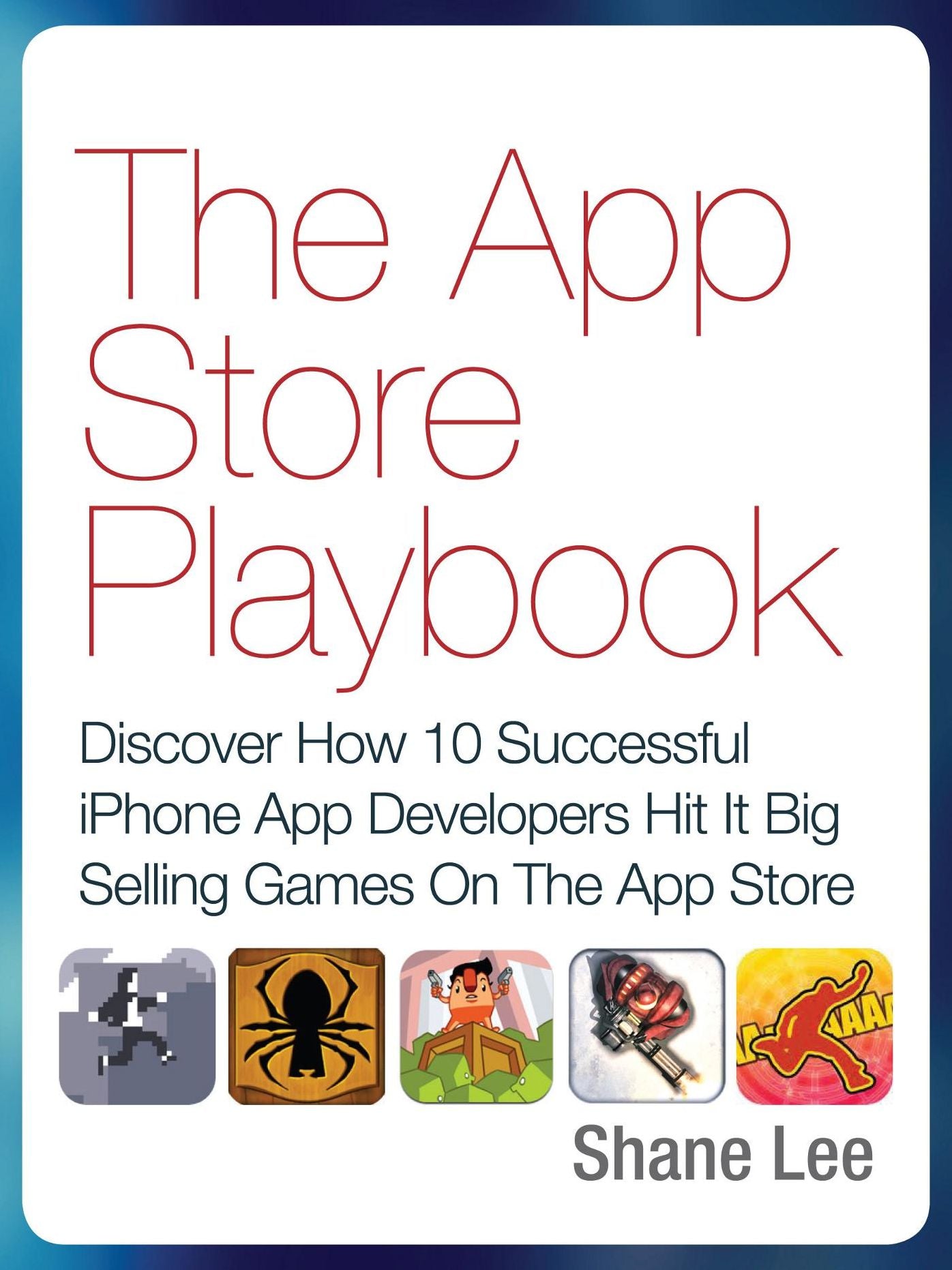 The App Store Playbook: Discover How 10 Successful iPhone App Developers Hit It Big Selling Games On The App Store